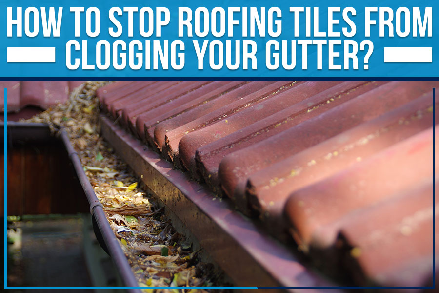 How To Stop Roofing Tiles From Clogging Your Gutter?