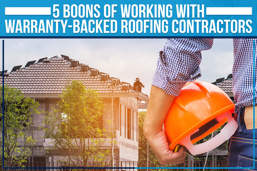5 Boons Of Working With Warranty-Backed Roofing Contractors
