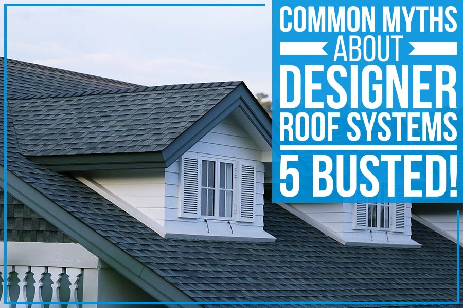 Common Myths About Designer Roof Systems – 5 Busted!