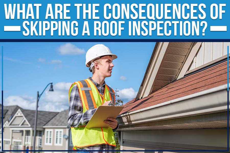What Are The Consequences Of Skipping A Roof Inspection?